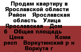 Продам квартиру в Ярославской области › Район ­ Ярославская область › Улица ­ Ярославская › Дом ­ 39-б › Общая площадь ­ 68 › Цена ­ 4 200 000 - Коми респ., Воркутинский р-н, Воркута г. Недвижимость » Квартиры продажа   